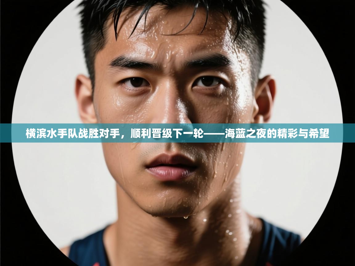 横滨水手队战胜对手,顺利晋级下一轮——海蓝之夜的精彩与希望 第2张