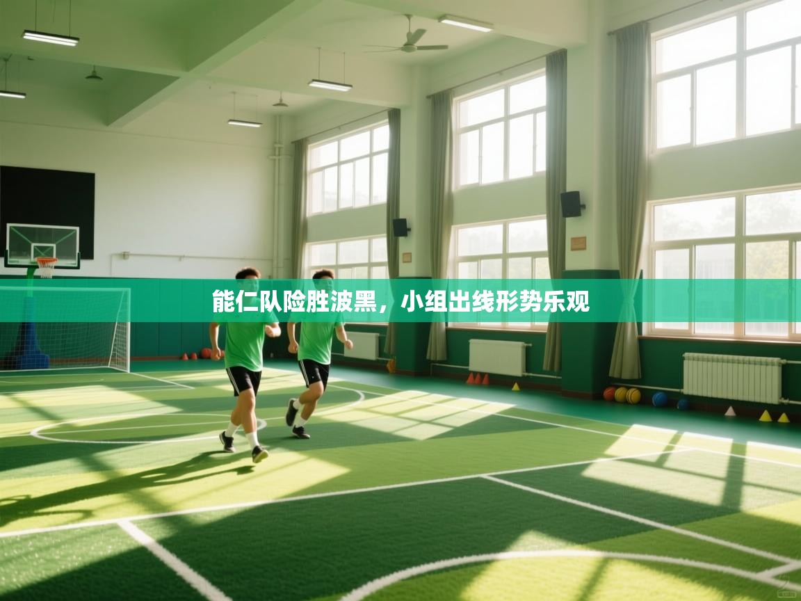 能仁队险胜波黑，小组出线形势乐观  第1张